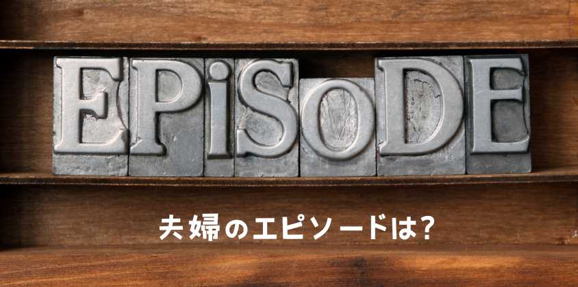 夫婦のエピソードは？